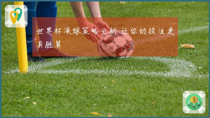 世界杯滚球策略分析 让你的投注更具胜算