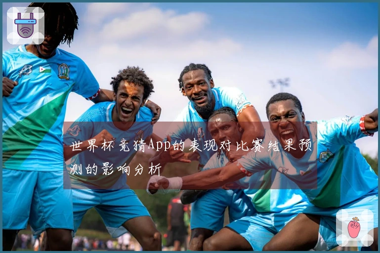 世界杯竞猜App的表现对比赛结果预测的影响分析