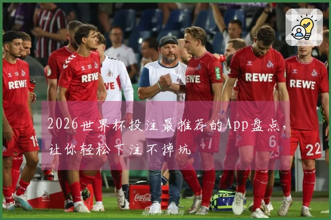2026世界杯投注最推荐的App盘点，让你轻松下注不掉坑