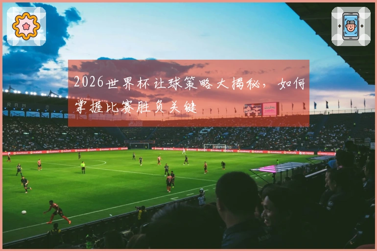 2026世界杯让球策略大揭秘，如何掌握比赛胜负关键