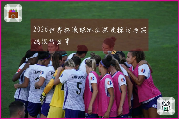 2026世界杯滚球玩法深度探讨与实战技巧分享