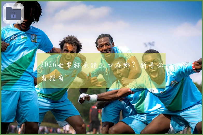 2026世界杯竞猜入口在哪？新手必看指南