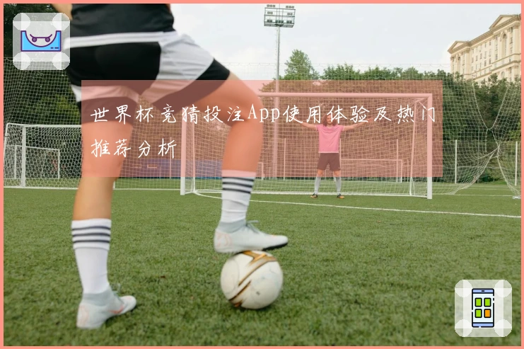 世界杯竞猜投注App使用体验及热门推荐分析