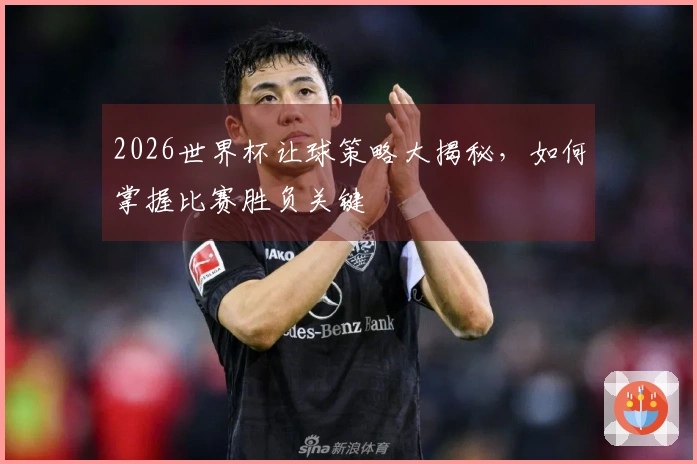 2026世界杯让球策略大揭秘，如何掌握比赛胜负关键