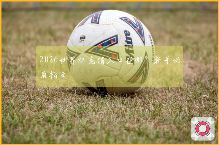 2026世界杯竞猜入口在哪？新手必看指南