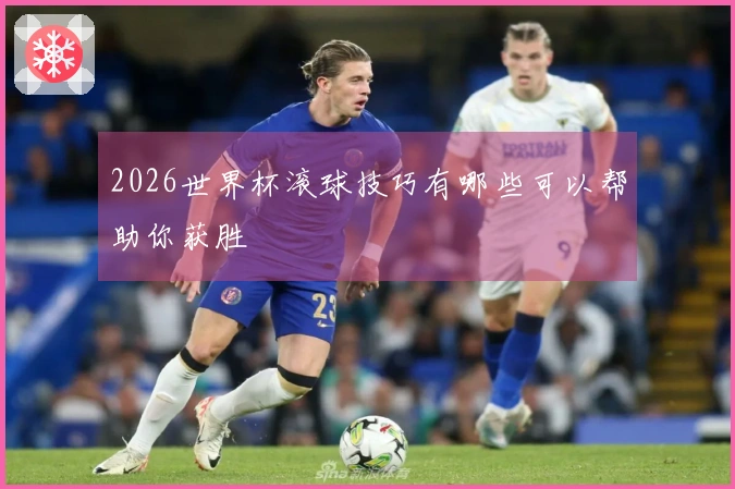 2026世界杯滚球技巧有哪些可以帮助你获胜